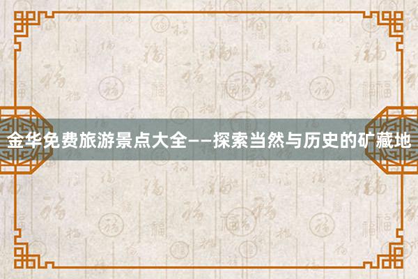 金华免费旅游景点大全——探索当然与历史的矿藏地