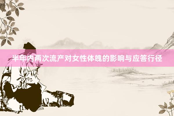 半年内两次流产对女性体魄的影响与应答行径