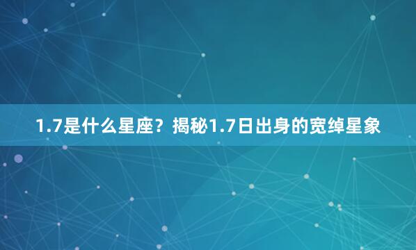 1.7是什么星座？揭秘1.7日出身的宽绰星象